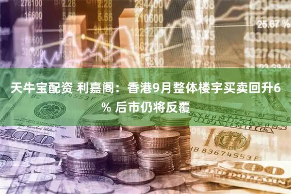 天牛宝配资 利嘉阁：香港9月整体楼宇买卖回升6% 后市仍将反覆