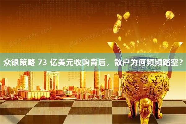 众银策略 73 亿美元收购背后，散户为何频频踏空？