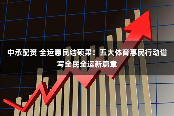 中承配资 全运惠民结硕果！五大体育惠民行动谱写全民全运新篇章