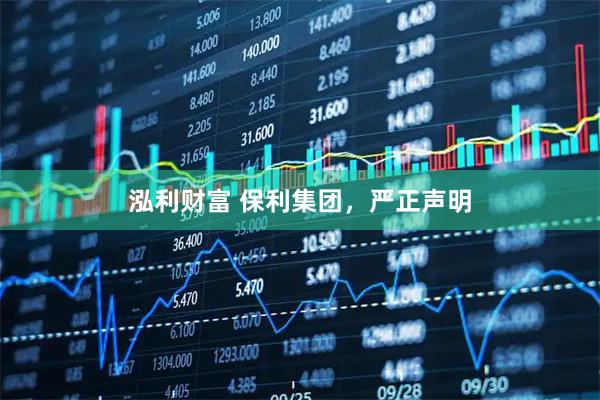 泓利财富 保利集团，严正声明