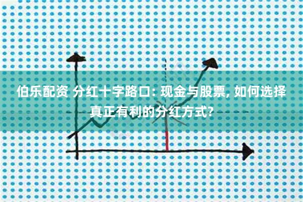 伯乐配资 分红十字路口: 现金与股票, 如何选择真正有利的分红方式?