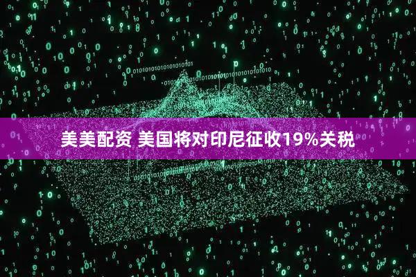 美美配资 美国将对印尼征收19%关税