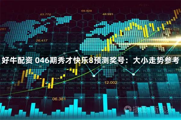 好牛配资 046期秀才快乐8预测奖号：大小走势参考