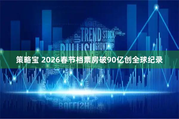 策略宝 2026春节档票房破90亿创全球纪录