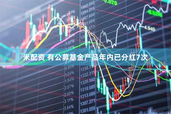 米配资 有公募基金产品年内已分红7次