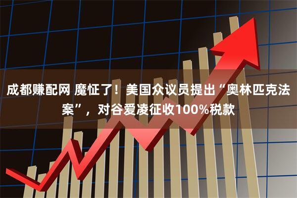 成都赚配网 魔怔了！美国众议员提出“奥林匹克法案”，对谷爱凌征收100%税款