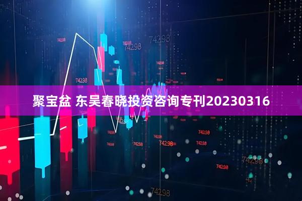 聚宝盆 东吴春晓投资咨询专刊20230316