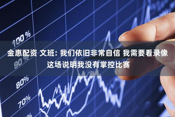 金惠配资 文班: 我们依旧非常自信 我需要看录像 这场说明我没有掌控比赛
